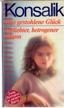 Das gestohlene Gluck, Geliebter, betrogener Mann - Konsalik Heinz G.