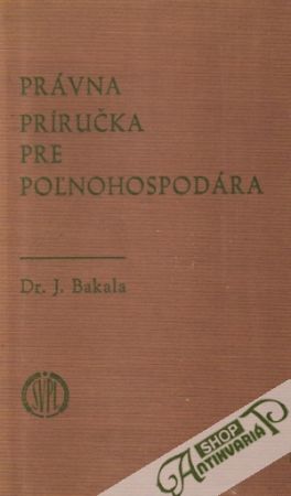 Právna príručka pre poľnohospodára - Bakala Jozef