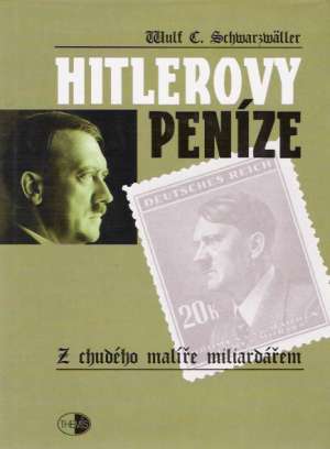 HITLEROVY PENÍZE - Z CHUDÉHO MALÍŘE MILIARDÁŘEM - Schwarzwäller W.
