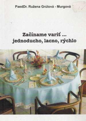 ZAČÍNAME VARIŤ... JEDNODUCHO, LACNO, RÝCHLO - Grúlová- Murgová Ružena