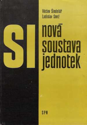 SI NOVÁ SOUSTAVA JEDNOTEK - Šindelář Václav, Smrž Ladislav