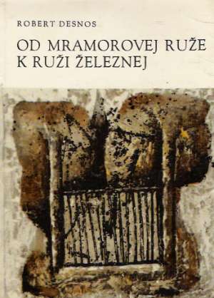 OD MRAMOROVEJ RUŽE K RUŽI ŽELEZNEJ - Desnos R.