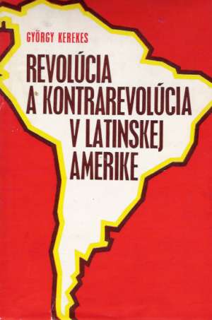 REVOLÚCIA A KONTRAREVOLÚCIA V LATINSKEJ AMERIKE - Kerekes G.