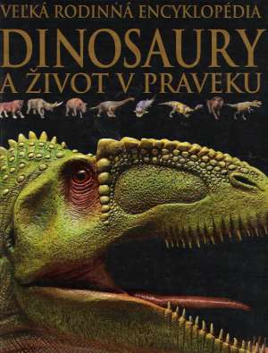 VEĽKÁ RODINNÁ ENCYKLOPÉDIA - DINOSAURY A ŽIVOT V PRAVEKU