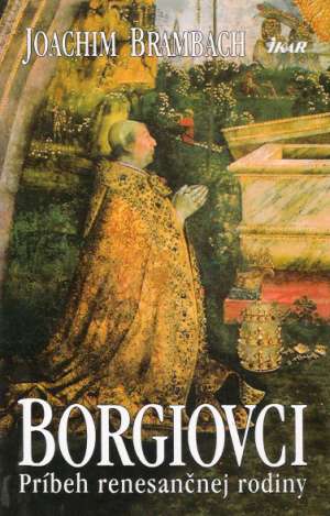 BORGIOVCI- PRÍBEH RENESANČNEJ RODINY - Brambach Joachim