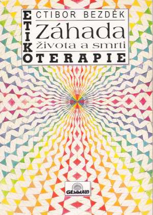 ZÁHADA ŽIVOTA A SMRTI - ETIKOTERAPIE - Bezděk Ctibor