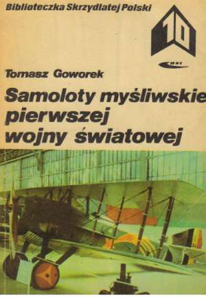 SAMOLOTY MYŚLIWSKIE PIERWSZEJ WOJNY ŚWIATOWEJ - Goworek Tomasz
