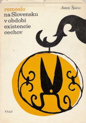 REMESLO NA SLOVENSKU V OBDOBÍ EXISTENCIE CECHOV - Špiesz Anton