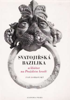 SVATOJIŘSKÁ BAZILIKA A KLÁŠTER NA PRAŽSKÉM HRADĚ - Borkovský I.