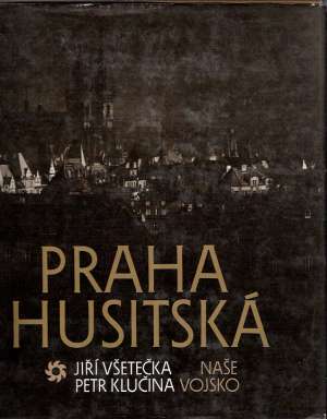 PRAHA HUSITSKÁ - Všetečka Jiří, Klučina Petr