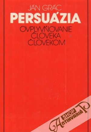 Persuázia - Ovplyvňovanie človeka človekom - Grác Ján