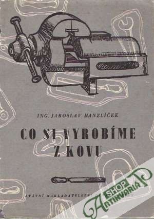 Co si vyrobíme z kovu - Hanzlíček Jaroslav