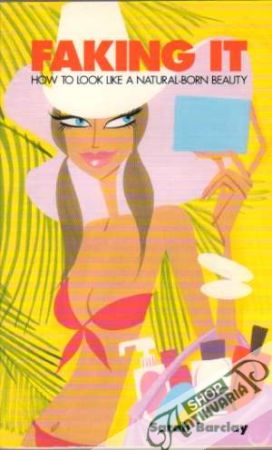 Faking It: How to Look Like a Natural-Born Beauty - Barclay Sarah