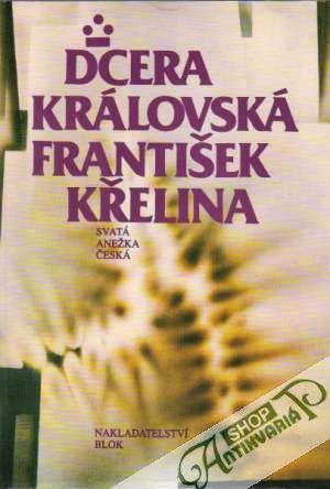Dcera královská - Svatá Anežka Česká - Křelina František