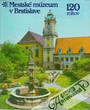 Mestské múzeum v Bratislave - 120 rokov - Kolektív autorov