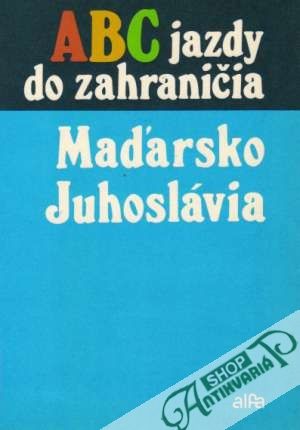 Abc jazdy do zahraničia - Maďarsko, Juhoslávia - Kolektív autorov